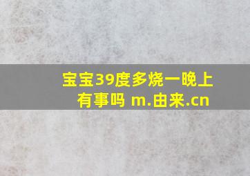 宝宝39度多烧一晚上有事吗 m.由来.cn